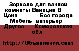 Зеркало для ванной комнаты Венеция В120 › Цена ­ 4 900 - Все города Мебель, интерьер » Другое   . Кемеровская обл.